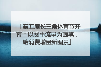 第五届长三角体育节开幕：以赛事流量为画笔，绘消费增量新图景