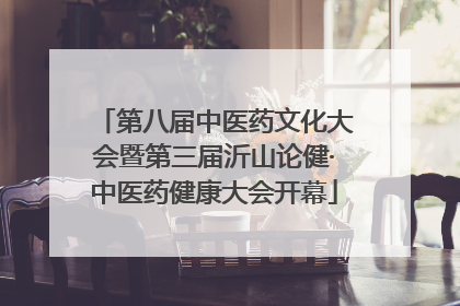 第八届中医药文化大会暨第三届沂山论健·中医药健康大会开幕