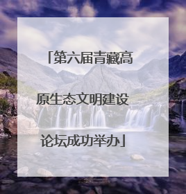 第六届青藏高原生态文明建设论坛成功举办