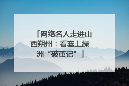 网络名人走进山西朔州：看塞上绿洲“破茧记”