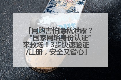 网购害怕隐私泄露？“国家网络身份认证”来救场！3步快速验证/注册，安全又省心