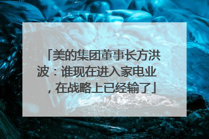 美的集团董事长方洪波：谁现在进入家电业，在战略上已经输了