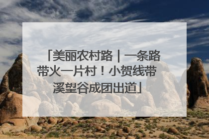 美丽农村路｜一条路带火一片村！小贺线带溪望谷成团出道