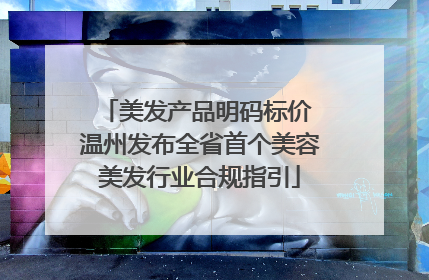 美发产品明码标价 温州发布全省首个美容美发行业合规指引