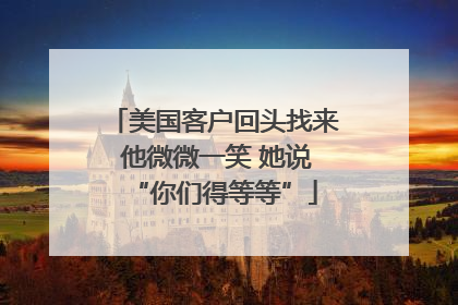 美国客户回头找来 他微微一笑 她说“你们得等等”