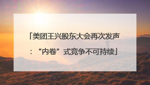 美团王兴股东大会再次发声：“内卷”式竞争不可持续