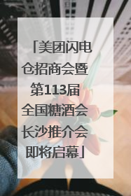 美团闪电仓招商会暨第113届全国糖酒会长沙推介会即将启幕
