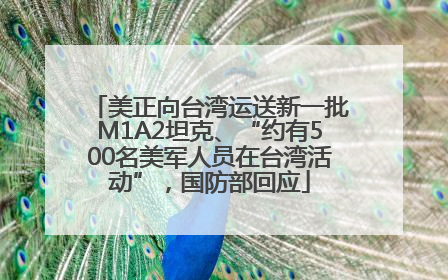 美正向台湾运送新一批M1A2坦克、“约有500名美军人员在台湾活动”，国防部回应