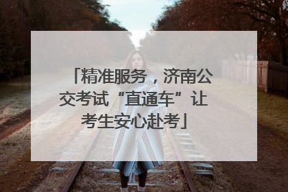 精准服务，济南公交考试“直通车”让考生安心赴考