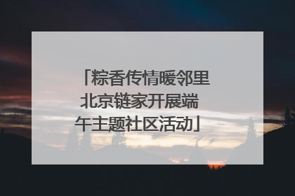 粽香传情暖邻里 北京链家开展端午主题社区活动