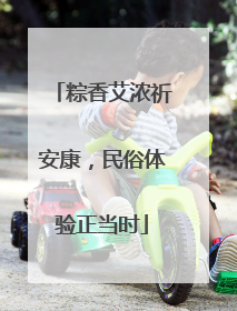 粽香艾浓祈安康，民俗体验正当时