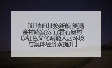 红墙旧址换新颜 笑满金村路富宽 宜君石堡村以红色文化赋能人居环境与集体经济双提升