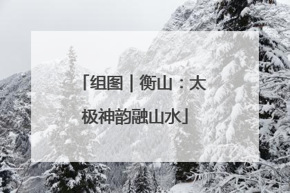 组图｜衡山：太极神韵融山水
