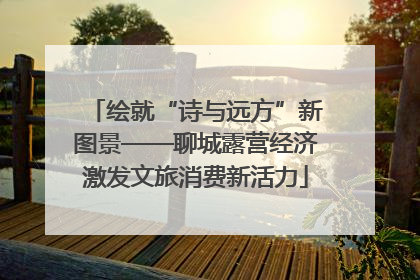 绘就“诗与远方”新图景——聊城露营经济激发文旅消费新活力
