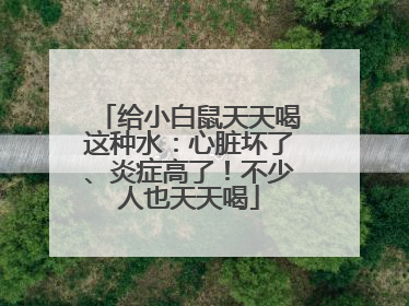 给小白鼠天天喝这种水：心脏坏了、炎症高了！不少人也天天喝