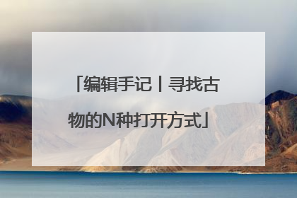 编辑手记丨寻找古物的N种打开方式