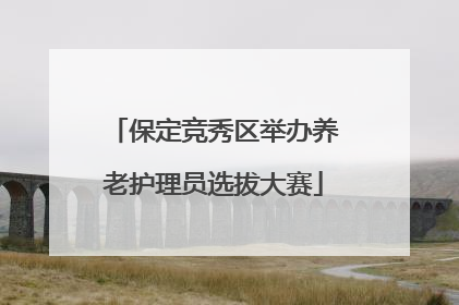 保定竞秀区举办养老护理员选拔大赛