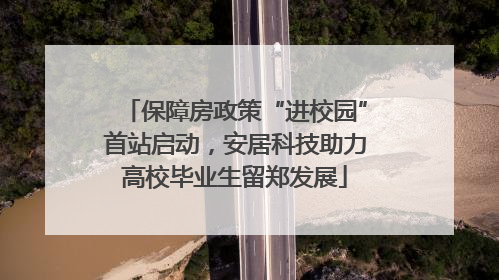 保障房政策“进校园”首站启动，安居科技助力高校毕业生留郑发展
