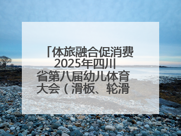 体旅融合促消费 2025年四川省第八届幼儿体育大会（滑板、轮滑）开幕