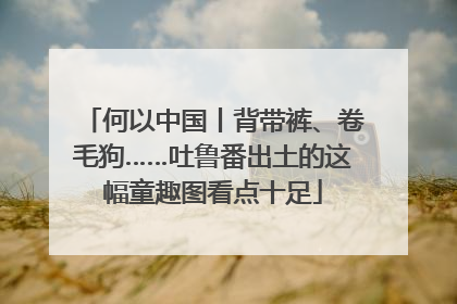 何以中国丨背带裤、卷毛狗……吐鲁番出土的这幅童趣图看点十足