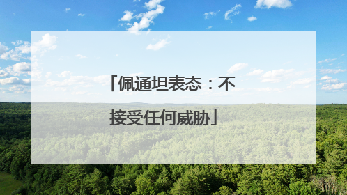 佩通坦表态：不接受任何威胁