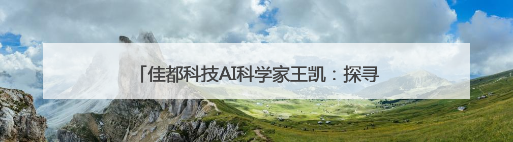 佳都科技AI科学家王凯：探寻共性问题，实现整体效益最大化