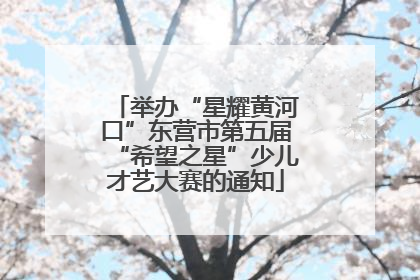 举办“星耀黄河口”东营市第五届“希望之星”少儿才艺大赛的通知