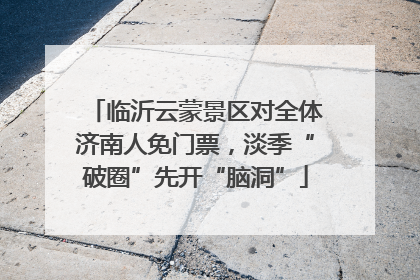 临沂云蒙景区对全体济南人免门票，淡季“破圈”先开“脑洞”