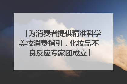 为消费者提供精准科学美妆消费指引，化妆品不良反应专家团成立