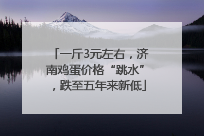 一斤3元左右，济南鸡蛋价格“跳水”，跌至五年来新低