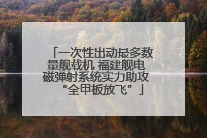 一次性出动最多数量舰载机 福建舰电磁弹射系统实力助攻“全甲板放飞”
