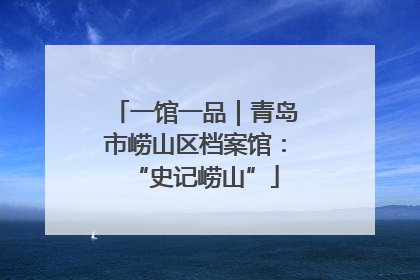 一馆一品｜青岛市崂山区档案馆：“史记崂山”