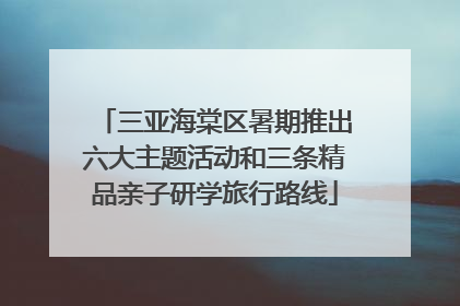 三亚海棠区暑期推出六大主题活动和三条精品亲子研学旅行路线