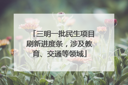 三明一批民生项目刷新进度条，涉及教育、交通等领域