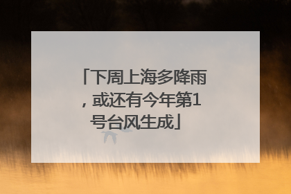 下周上海多降雨，或还有今年第1号台风生成