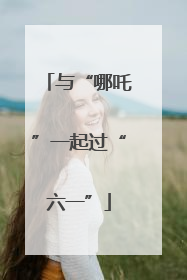 与“哪吒”一起过“六一”