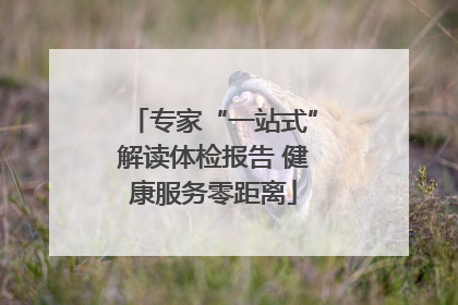 专家“一站式”解读体检报告 健康服务零距离