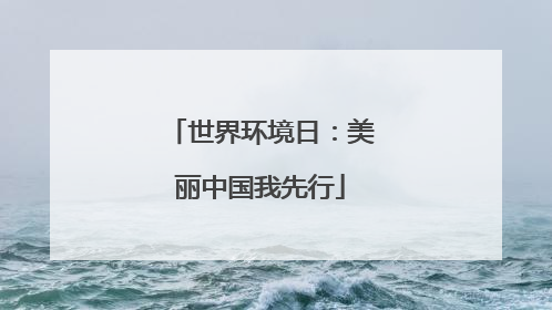 世界环境日：美丽中国我先行