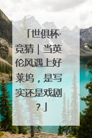 世俱杯·竞猜｜当英伦风遇上好莱坞，是写实还是戏剧？