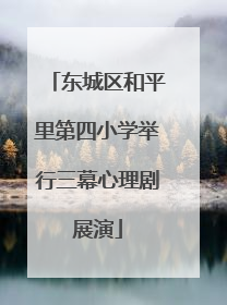 东城区和平里第四小学举行三幕心理剧展演