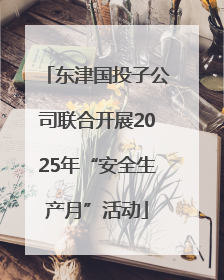 东津国投子公司联合开展2025年“安全生产月”活动