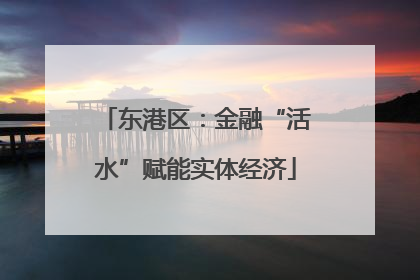 东港区：金融“活水”赋能实体经济