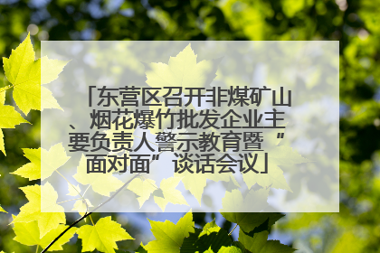 东营区召开非煤矿山、烟花爆竹批发企业主要负责人警示教育暨“面对面”谈话会议