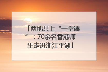 两地共上“一堂课”：70余名香港师生走进浙江平湖