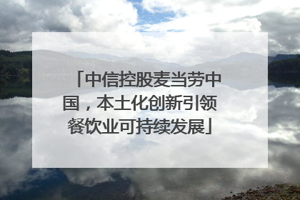 中信控股麦当劳中国，本土化创新引领餐饮业可持续发展