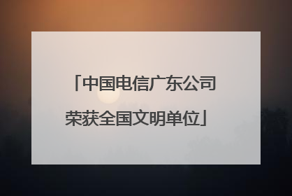 中国电信广东公司荣获全国文明单位