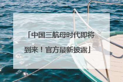 中国三航母时代即将到来！官方最新披露
