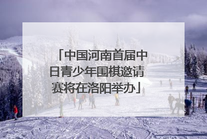 中国河南首届中日青少年围棋邀请赛将在洛阳举办