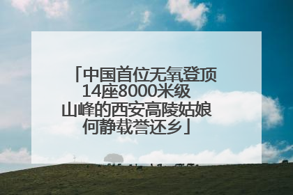 中国首位无氧登顶14座8000米级山峰的西安高陵姑娘何静载誉还乡