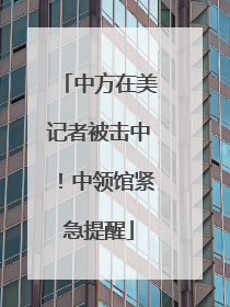 中方在美记者被击中！中领馆紧急提醒